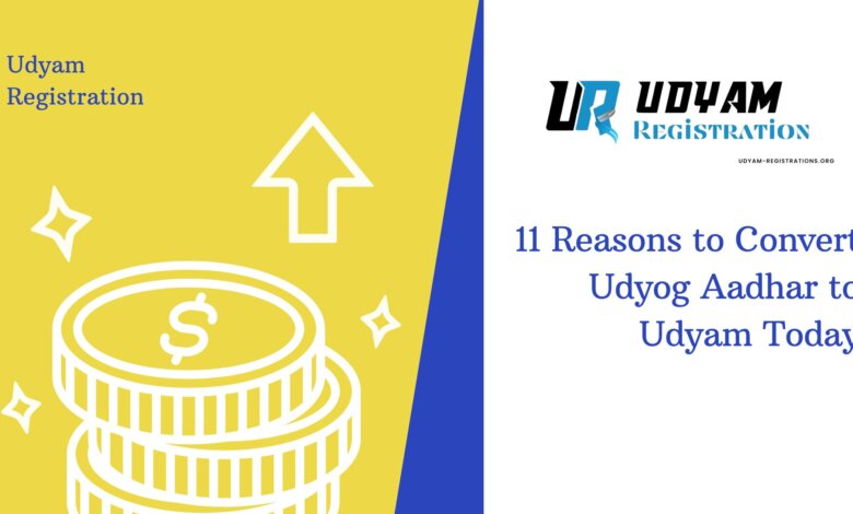 11 Reasons to Convert Udyog Aadhar to Udyam Today