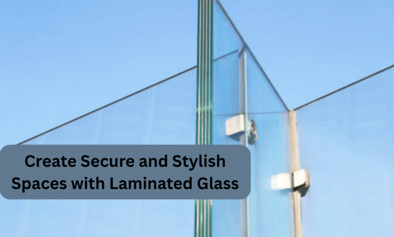 Create Secure and Stylish Spaces with Laminated Glass
