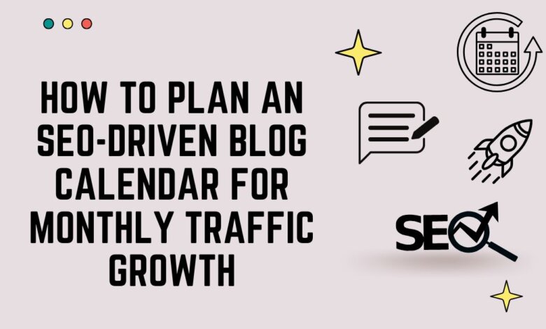 How-to-Plan-an-SEO-Driven-Blog-Calendar-for-Monthly-Traffic-Growth