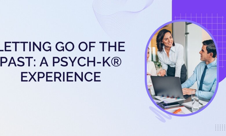 Letting Go of the Past: A PSYCH-K® Experience