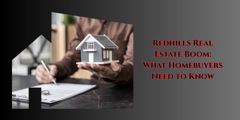 Redhills Real Estate Boom What Homebuyers Need to Know