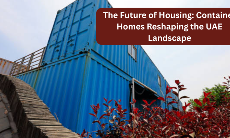 The Future of Housing: Container Homes Reshaping the UAE Landscape