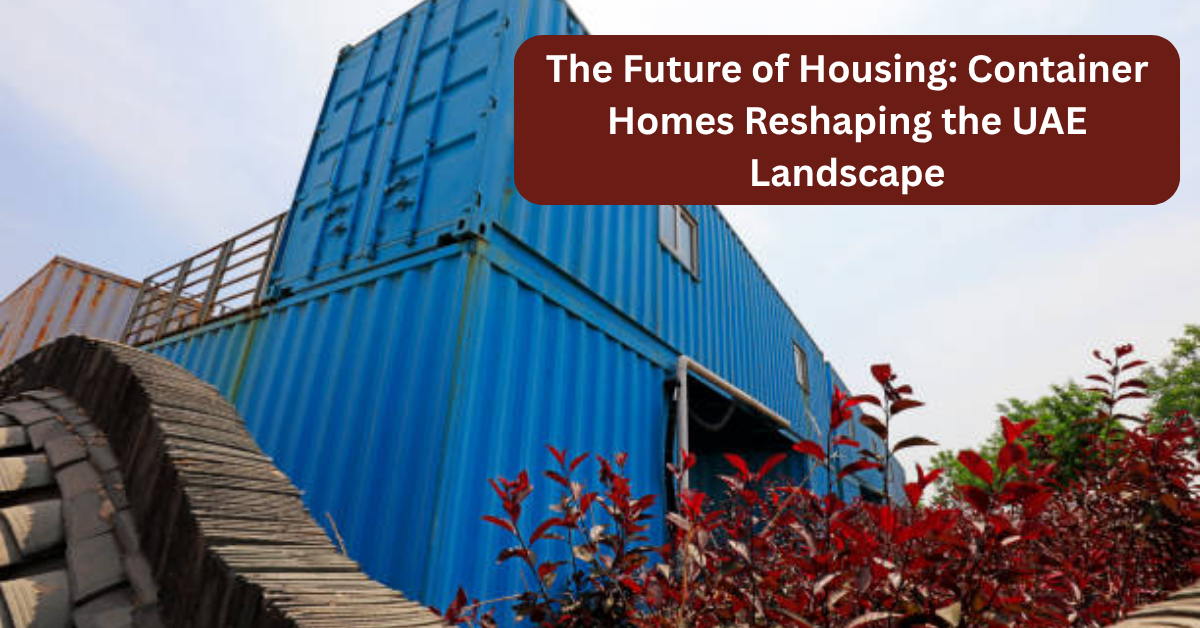 The Future of Housing: Container Homes Reshaping the UAE Landscape