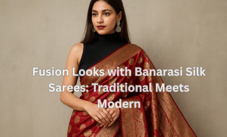 Fusion Looks with Banarasi Silk Sarees: Traditional Meets Modern