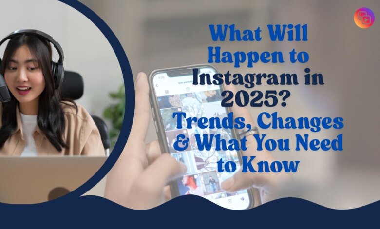 What will happen to instagram in 2025: trends, changes what you need to know