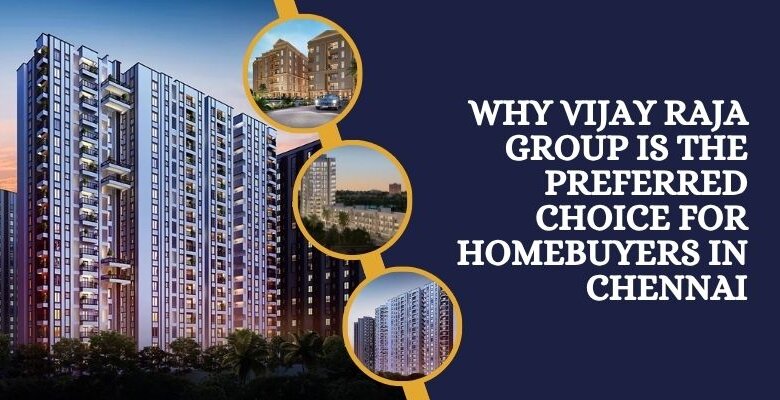 Why Vijay Raja Group Is the Preferred Choice for Homebuyers in Chennai