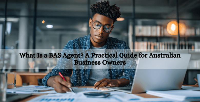 What Is a BAS Agent A Practical Guide for Australian Business Owners